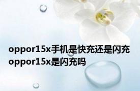 oppor15x手机是快充还是闪充 oppor15x是闪充吗