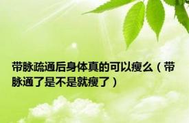 带脉疏通后身体真的可以瘦么（带脉通了是不是就瘦了）