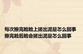 每次擦完脸脸上搓出泥是怎么回事 擦完脸后脸会搓出泥是怎么回事