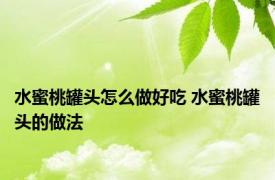 水蜜桃罐头怎么做好吃 水蜜桃罐头的做法