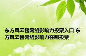 东方风云榜网络影响力投票入口 东方风云榜网络影响力在哪投票