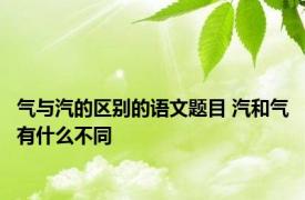 气与汽的区别的语文题目 汽和气有什么不同