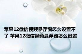 苹果12微信视频悬浮窗怎么设置不了 苹果12微信视频悬浮窗怎么设置