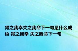 得之我幸失之我命下一句是什么成语 得之我幸 失之我命下一句