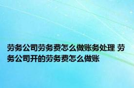 劳务公司劳务费怎么做账务处理 劳务公司开的劳务费怎么做账