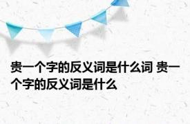 贵一个字的反义词是什么词 贵一个字的反义词是什么