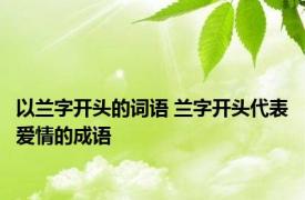 以兰字开头的词语 兰字开头代表爱情的成语