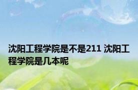 沈阳工程学院是不是211 沈阳工程学院是几本呢