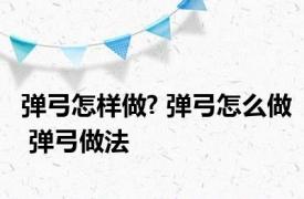 弹弓怎样做? 弹弓怎么做 弹弓做法