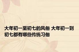 大年初一至初七的风俗 大年初一到初七都有哪些传统习俗