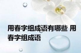 用春字组成语有哪些 用春字组成语