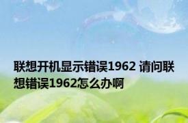 联想开机显示错误1962 请问联想错误1962怎么办啊