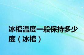 冰棺温度一般保持多少度（冰棺）