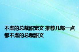 不虐的总裁甜宠文 推荐几部一点都不虐的总裁甜文