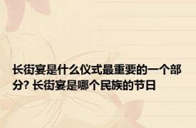 长街宴是什么仪式最重要的一个部分? 长街宴是哪个民族的节日