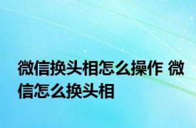 微信换头相怎么操作 微信怎么换头相