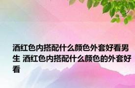 酒红色内搭配什么颜色外套好看男生 酒红色内搭配什么颜色的外套好看