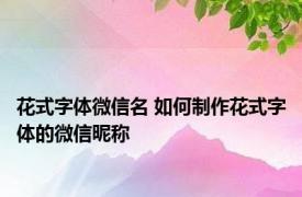 花式字体微信名 如何制作花式字体的微信昵称