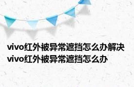 vivo红外被异常遮挡怎么办解决 vivo红外被异常遮挡怎么办