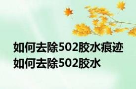 如何去除502胶水痕迹 如何去除502胶水