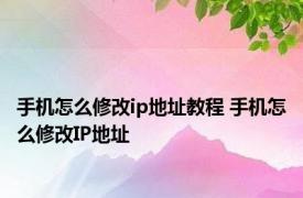 手机怎么修改ip地址教程 手机怎么修改IP地址