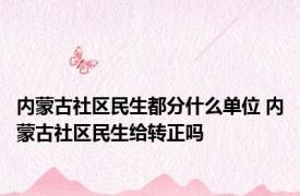 内蒙古社区民生都分什么单位 内蒙古社区民生给转正吗