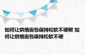 如何让烘焙面包保持松软不硬呢 如何让烘焙面包保持松软不硬