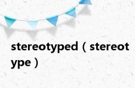 stereotyped（stereotype）