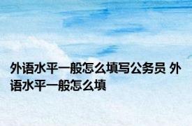 外语水平一般怎么填写公务员 外语水平一般怎么填