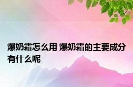 爆奶霜怎么用 爆奶霜的主要成分有什么呢