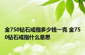 金750钻石戒指多少钱一克 金750钻石戒指什么意思