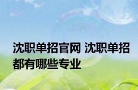 沈职单招官网 沈职单招都有哪些专业