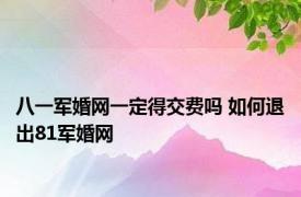 八一军婚网一定得交费吗 如何退出81军婚网