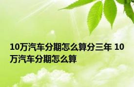 10万汽车分期怎么算分三年 10万汽车分期怎么算