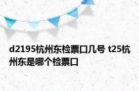 d2195杭州东检票口几号 t25杭州东是哪个检票口