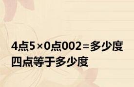 4点5×0点002=多少度 四点等于多少度