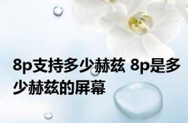 8p支持多少赫兹 8p是多少赫兹的屏幕