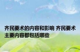 齐民要术的内容和影响 齐民要术主要内容都包括哪些