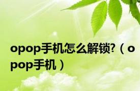 opop手机怎么解锁?（opop手机）