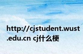 http://cjstudent.wust.edu.cn cj什么梗