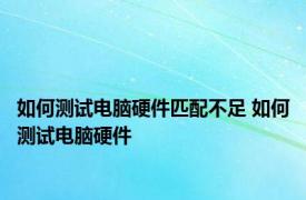 如何测试电脑硬件匹配不足 如何测试电脑硬件