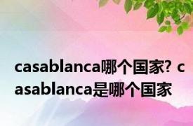 casablanca哪个国家? casablanca是哪个国家