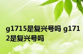 g1715是复兴号吗 g1712是复兴号吗