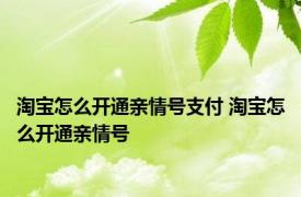 淘宝怎么开通亲情号支付 淘宝怎么开通亲情号