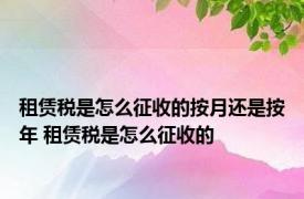 租赁税是怎么征收的按月还是按年 租赁税是怎么征收的