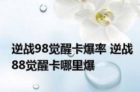 逆战98觉醒卡爆率 逆战88觉醒卡哪里爆