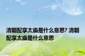 清朝配享太庙是什么意思? 清朝配享太庙是什么意思