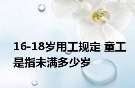 16-18岁用工规定 童工是指未满多少岁