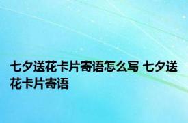 七夕送花卡片寄语怎么写 七夕送花卡片寄语