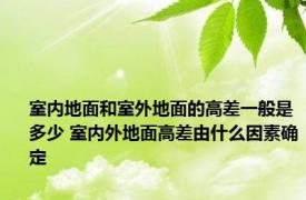 室内地面和室外地面的高差一般是多少 室内外地面高差由什么因素确定